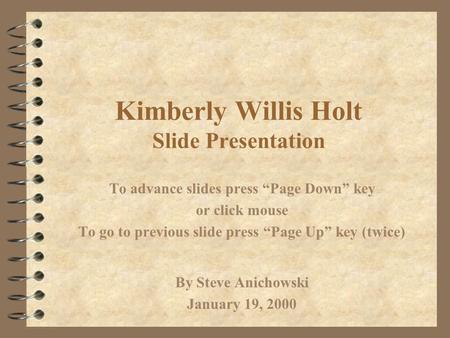 Kimberly Willis Holt Slide Presentation To advance slides press “Page Down” key or click mouse To go to previous slide press “Page Up” key (twice) By.