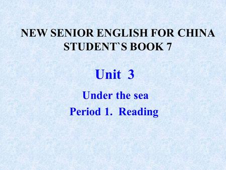 Unit 3 Under the sea Period 1. Reading NEW SENIOR ENGLISH FOR CHINA STUDENT`S BOOK 7.