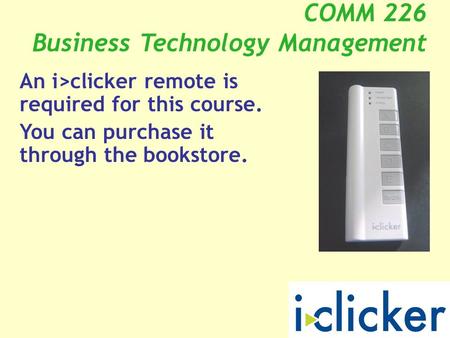 COMM 226 Business Technology Management An i>clicker remote is required for this course. You can purchase it through the bookstore.