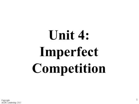 Unit 4: Imperfect Competition 1 Copyright ACDC Leadership 2015.