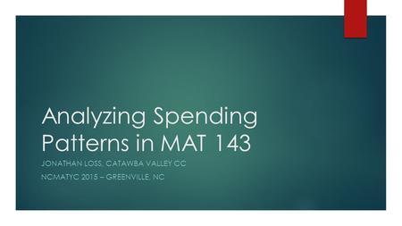 Analyzing Spending Patterns in MAT 143 JONATHAN LOSS, CATAWBA VALLEY CC NCMATYC 2015 – GREENVILLE, NC.