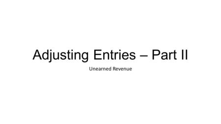 Adjusting Entries – Part II Unearned Revenue. Receipt of cash that is recorded as a liability because the revenue has not been earned. Adjusting Entries.