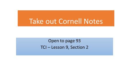 Take out Cornell Notes Open to page 93 TCI – Lesson 9, Section 2.