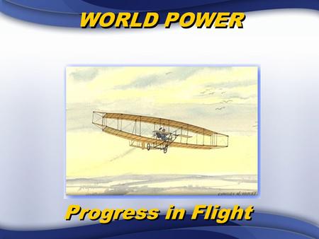 WORLD POWER Progress in Flight. Civil War Balloons –First use by Union, but not very successful –Telegraph sent messages from balloon to ground –Mostly.