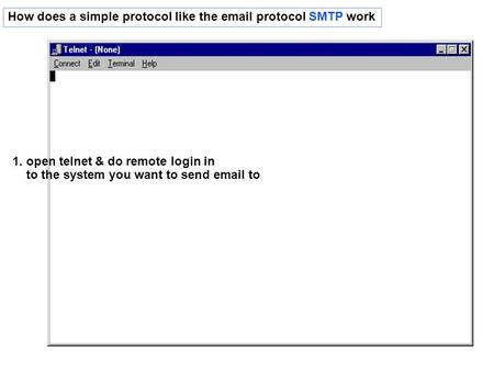 How does a simple protocol like the email protocol SMTP work 1. open telnet & do remote login in to the system you want to send email to.