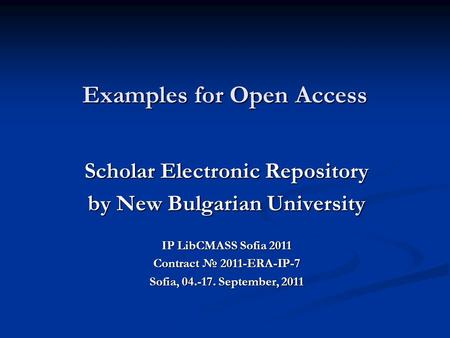 Examples for Open Access Scholar Electronic Repository by New Bulgarian University IP LibCMASS Sofia 2011 Contract № 2011-ERA-IP-7 Sofia, 04.-17. September,