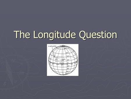 The Longitude Question. 1490-1945 ► European exploration and colonial expansion is at its height ► British maintain worldwide dominance ► British Royal.