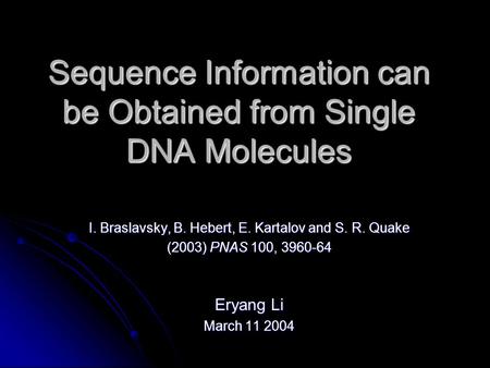 Sequence Information can be Obtained from Single DNA Molecules I. Braslavsky, B. Hebert, E. Kartalov and S. R. Quake (2003) PNAS 100, 3960-64 Eryang Li.