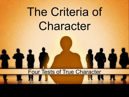 The Criteria of Character Four Tests of True Character.