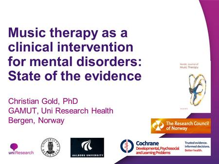 Music therapy as a clinical intervention for mental disorders: State of the evidence Christian Gold, PhD GAMUT, Uni Research Health Bergen, Norway.