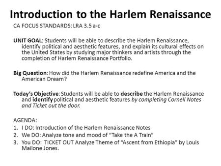 Introduction to the Harlem Renaissance CA FOCUS STANDARDS: LRA 3.5 a-c UNIT GOAL: Students will be able to describe the Harlem Renaissance, identify political.