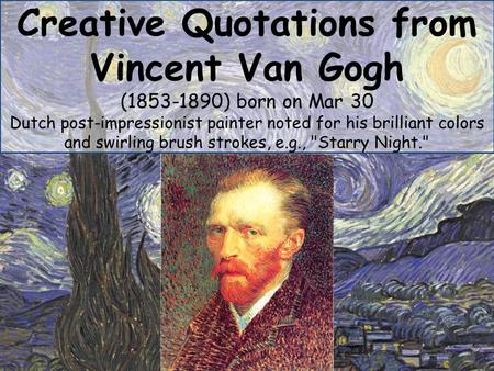 Creative Quotations from Vincent Van Gogh (1853-1890) born on Mar 30 Dutch post-impressionist painter noted for his brilliant colors and swirling brush.