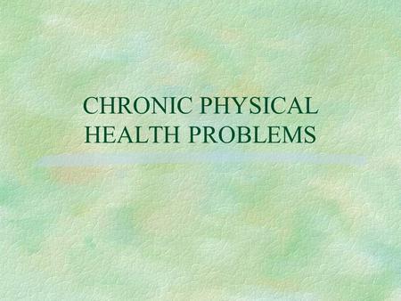 CHRONIC PHYSICAL HEALTH PROBLEMS. Chronic Physical Health Problems § Health problems present for extended periods and that are characterized by  nonreversible.