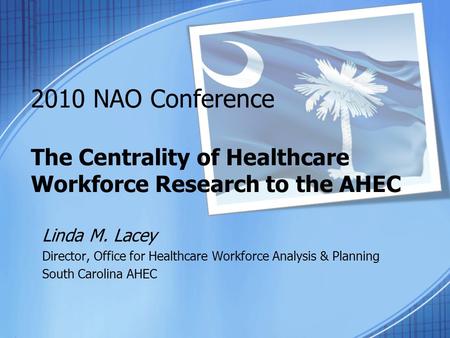 2010 NAO Conference The Centrality of Healthcare Workforce Research to the AHEC Linda M. Lacey Director, Office for Healthcare Workforce Analysis & Planning.