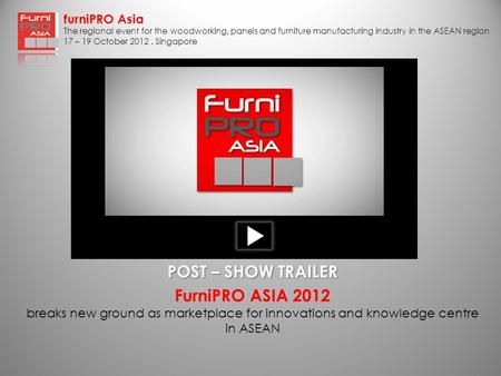 FurniPRO Asia The regional event for the woodworking, panels and furniture manufacturing industry in the ASEAN region 17 – 19 October 2012. Singapore FurniPRO.