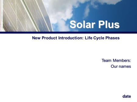 1 New Product Introduction: Life Cycle Phases Team Members: Our names date Solar Plus.