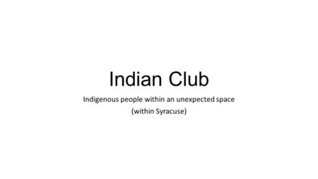 Indian Club Indigenous people within an unexpected space (within Syracuse)