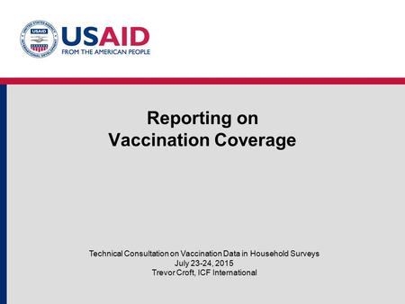 Reporting on Vaccination Coverage Technical Consultation on Vaccination Data in Household Surveys July 23-24, 2015 Trevor Croft, ICF International.