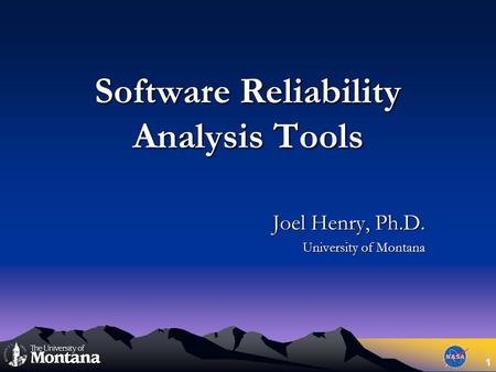 1 Software Reliability Analysis Tools Joel Henry, Ph.D. University of Montana.