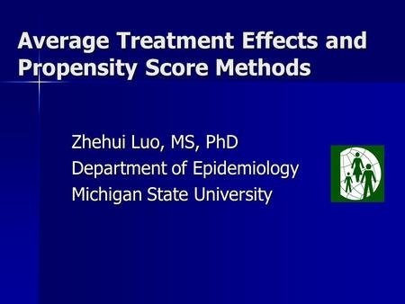 Average Treatment Effects and Propensity Score Methods Zhehui Luo, MS, PhD Department of Epidemiology Michigan State University.