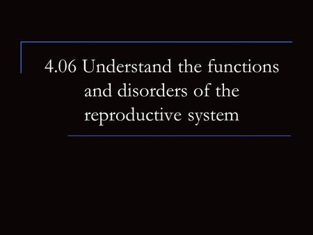 4.06 Understand the functions and disorders of the reproductive system.