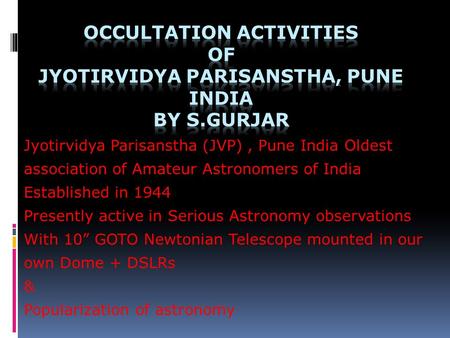 Jyotirvidya Parisanstha (JVP), Pune India Oldest association of Amateur Astronomers of India Established in 1944 Presently active in Serious Astronomy.