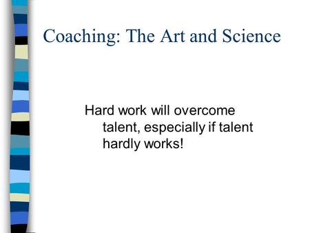 Coaching: The Art and Science Hard work will overcome talent, especially if talent hardly works!