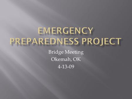 Bridge Meeting Okemah, OK 4-13-09.  Meeting 1: Okemah Emergency Management Personnel  3/13/09  Personnel from health department, EMS, city and county.