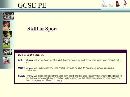 GCSE PE Skill in Sport By the end of the lesson… ALL of you will understand what a skilful performance is, and know what open and closed skills are MOST.