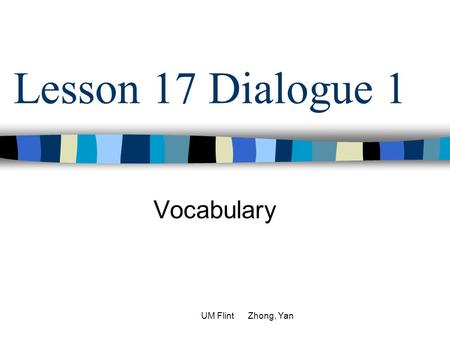 Lesson 17 Dialogue 1 Vocabulary UM Flint Zhong, Yan.