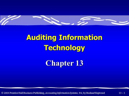  2004 Prentice Hall Business Publishing, Accounting Information Systems, 9/e, by Bodnar/Hopwood 13 – 1 Chapter 13 Auditing Information Technology.