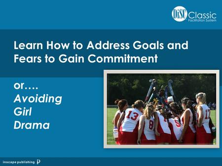 Learn How to Address Goals and Fears to Gain Commitment or…. Avoiding Girl Drama.