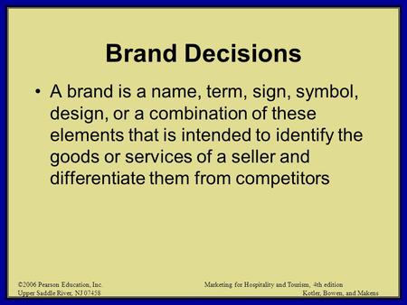 ©2006 Pearson Education, Inc. Marketing for Hospitality and Tourism, 4th edition Upper Saddle River, NJ 07458 Kotler, Bowen, and Makens Brand Decisions.