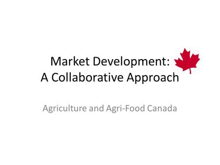 Market Development: A Collaborative Approach Agriculture and Agri-Food Canada.