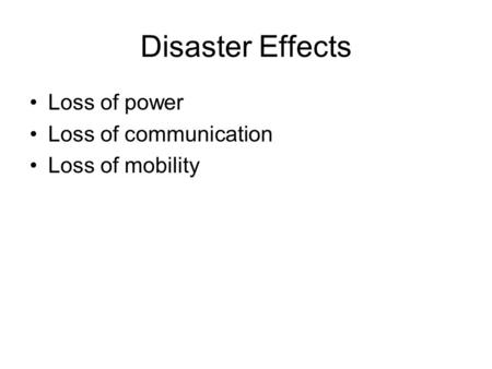 Disaster Effects Loss of power Loss of communication Loss of mobility.