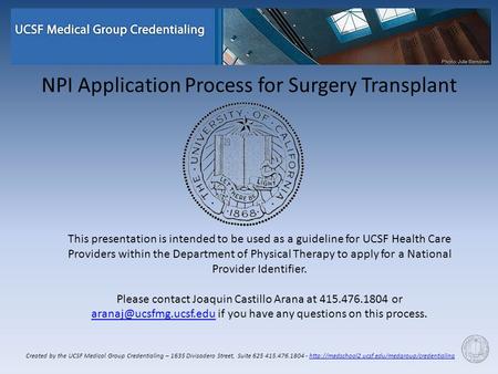 NPI Application Process for Surgery Transplant This presentation is intended to be used as a guideline for UCSF Health Care Providers within the Department.