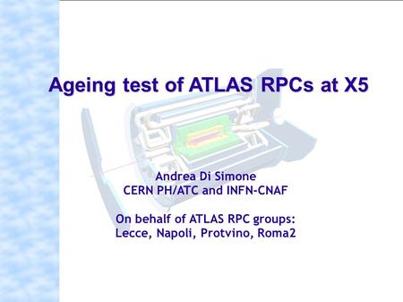 Andrea Di Simone Andrea Di Simone – INFN Roma2 Andrea Di Simone CERN PH/ATC and INFN-CNAF On behalf of ATLAS RPC groups: Lecce, Napoli, Protvino, Roma2.