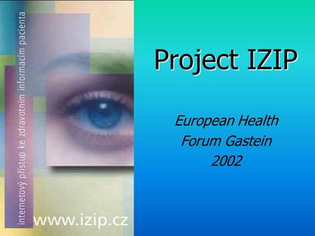 Project IZIP European Health Forum Gastein 2002. 2 IZIP – Internet Access to Patient’s Medical Information medical record on the internet set of objective.