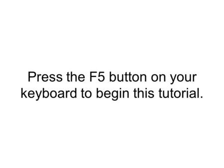 Press the F5 button on your keyboard to begin this tutorial.