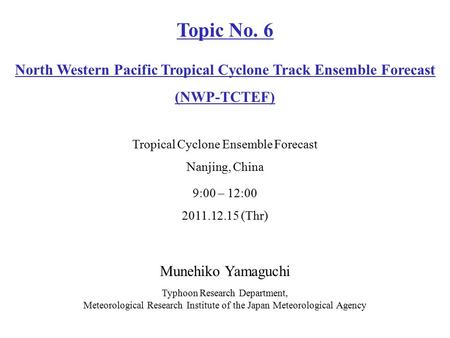 Munehiko Yamaguchi Typhoon Research Department, Meteorological Research Institute of the Japan Meteorological Agency 9:00 – 12:00 2011.12.15 (Thr) Topic.