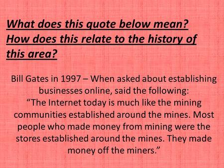 Bill Gates in 1997 – When asked about establishing businesses online, said the following: “The Internet today is much like the mining communities established.