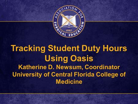 Tracking Student Duty Hours Using Oasis Katherine D. Newsum, Coordinator University of Central Florida College of Medicine.