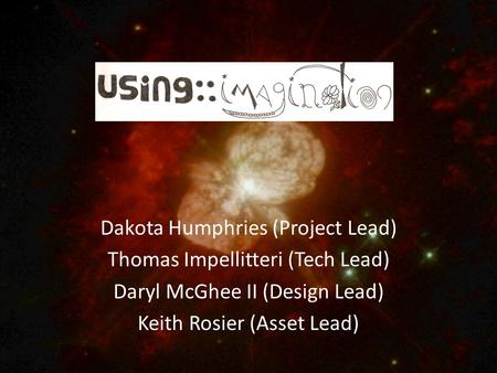 Dakota Humphries (Project Lead) Thomas Impellitteri (Tech Lead) Daryl McGhee II (Design Lead) Keith Rosier (Asset Lead)