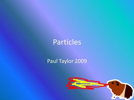 Particles Paul Taylor 2009. Polygons are not so hot! Good for representing objects like A Cup A Robot A Pyramid Not so hot for creating Hair Snowflakes.