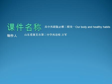 制作人 高中外研版必修二模块一 Our body and healthy habits 山东省莱芜市第二中学外语组 亓军.