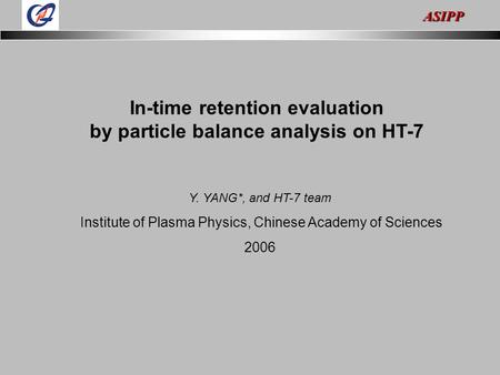 ASIPP In-time retention evaluation by particle balance analysis on HT-7 Y. YANG*, and HT-7 team Institute of Plasma Physics, Chinese Academy of Sciences.