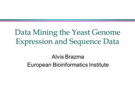 Data Mining the Yeast Genome Expression and Sequence Data Alvis Brazma European Bioinformatics Institute.