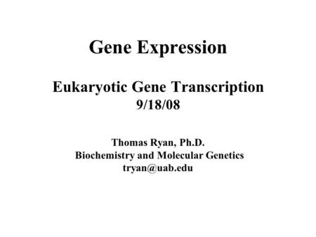 Gene Expression Eukaryotic Gene Transcription 9/18/08 Thomas Ryan, Ph