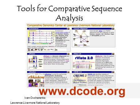 Tools for Comparative Sequence Analysis www.dcode.org Ivan Ovcharenko Lawrence Livermore National Laboratory.