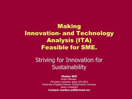 Making Innovation- and Technology Analysis (ITA) Feasible for SME. Striving for Innovation for Sustainability Markus Will Project Manager ITA junior researcher.